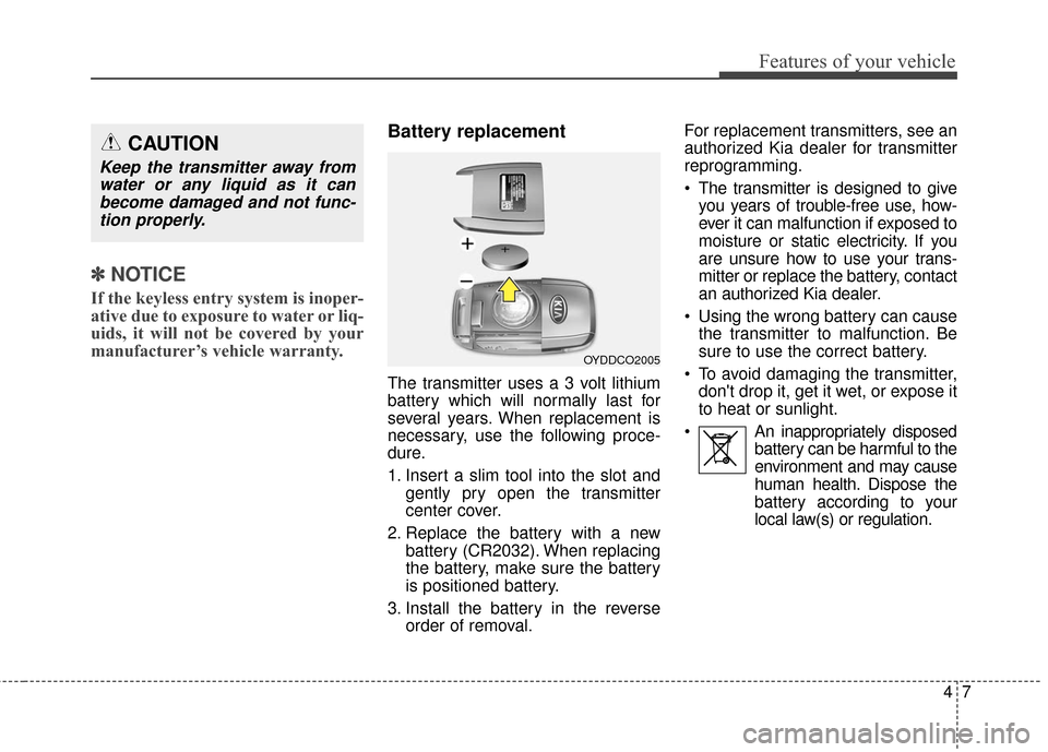 KIA Soul 2016 2.G Owners Manual 47
Features of your vehicle
✽
✽NOTICE
If the keyless entry system is inoper-
ative due to exposure to water or liq-
uids, it will not be covered by your
manufacturer’s vehicle warranty. 
Battery