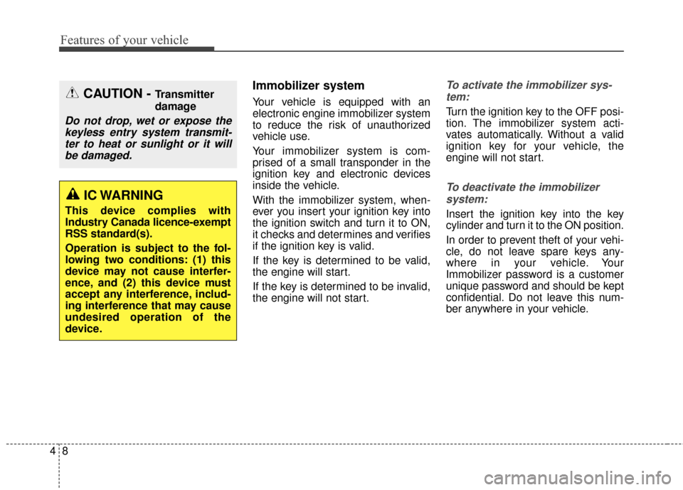 KIA Soul 2016 2.G Owners Manual Features of your vehicle
84
Immobilizer system
Your vehicle is equipped with an
electronic engine immobilizer system
to reduce the risk of unauthorized
vehicle use.
Your immobilizer system is com-
pri