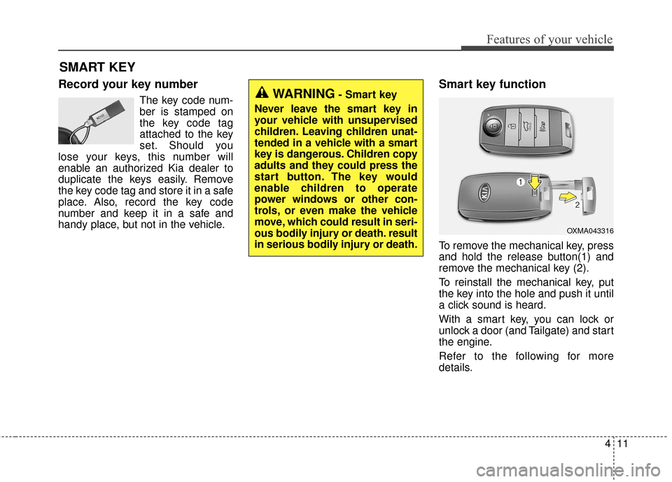 KIA Soul 2016 2.G Owners Manual 411
Features of your vehicle
Record your key number
The key code num-
ber is stamped on
the key code tag
attached to the key
set. Should you
lose your keys, this number will
enable an authorized Kia d