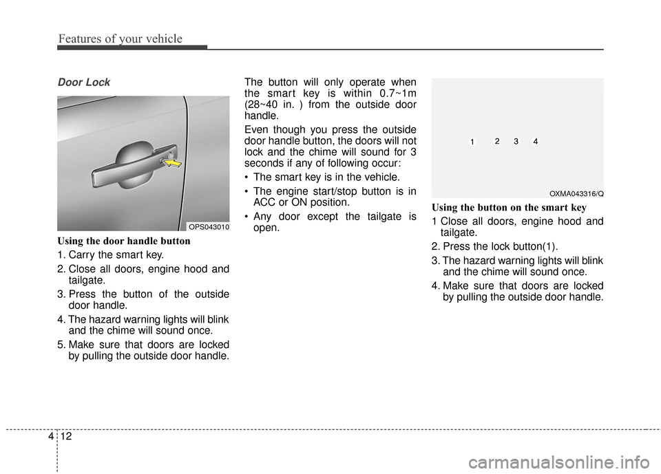 KIA Soul 2016 2.G Owners Manual Features of your vehicle
12
4
Door Lock
Using the door handle button
1. Carry the smart key.
2. Close all doors, engine hood and
tailgate.
3. Press the button of the outside door handle.
4. The hazard