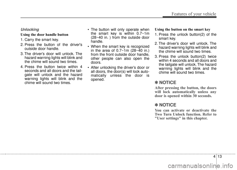 KIA Soul 2016 2.G Owners Manual 413
Features of your vehicle
Unlocking
Using the door handle button
1. Carry the smart key.
2. Press the button of the driversoutside door handle.
3. The driver’s door will unlock. The hazard warni