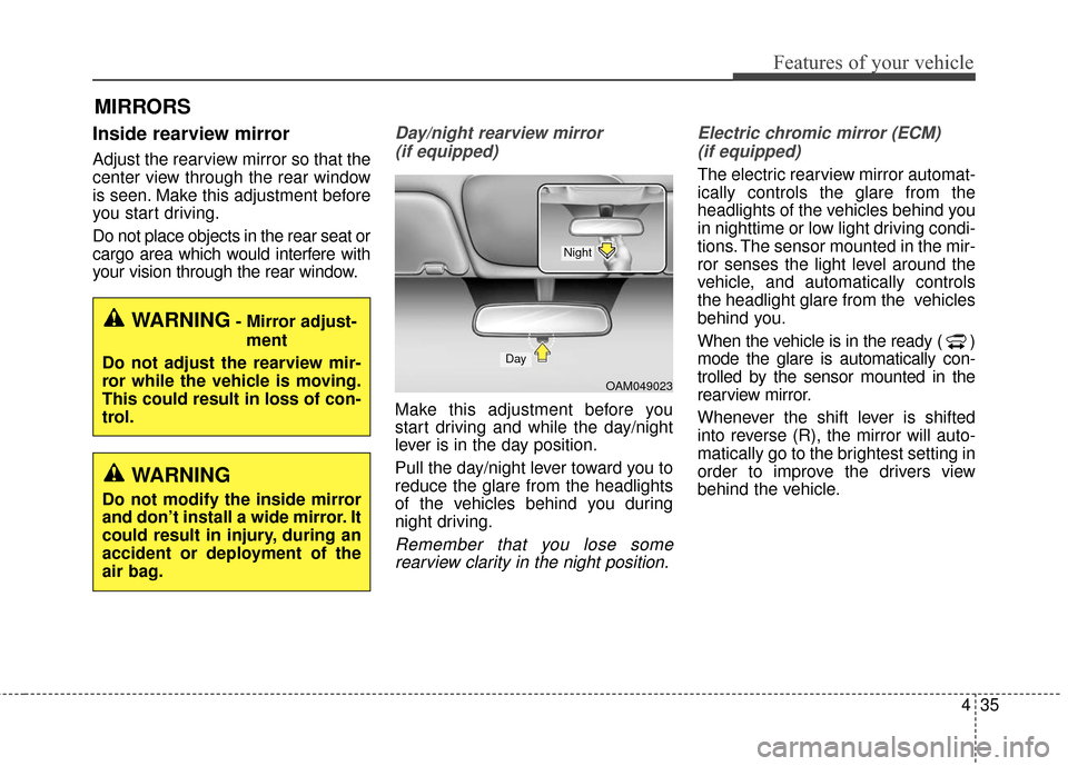 KIA Soul EV 2016 2.G Owners Manual 435
Features of your vehicle
MIRRORS
Inside rearview mirror
Adjust the rearview mirror so that the
center view through the rear window
is seen. Make this adjustment before
you start driving.
Do not pl