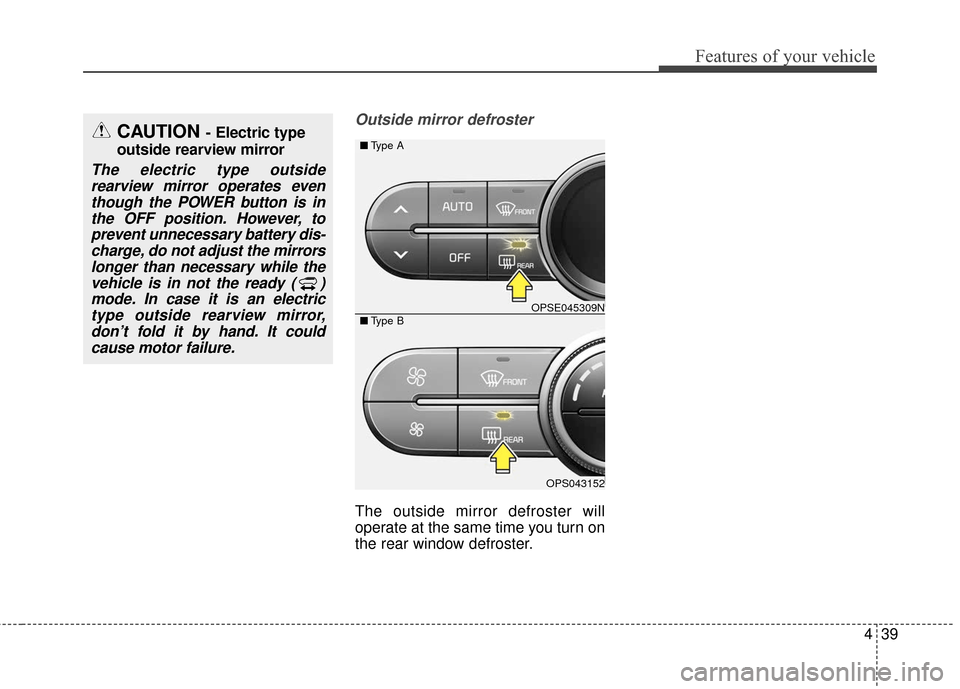 KIA Soul EV 2016 2.G Owners Manual 439
Features of your vehicle
Outside mirror defroster
The outside mirror defroster will
operate at the same time you turn on
the rear window defroster.
CAUTION - Electric type
outside rearview mirror
