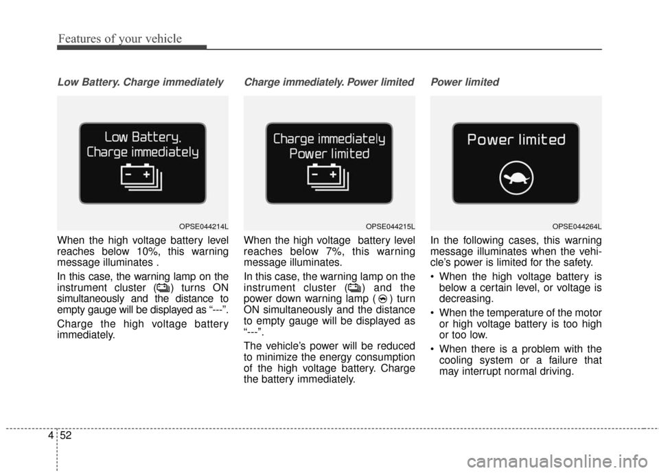 KIA Soul EV 2016 2.G Owners Manual Features of your vehicle
52
4
Low Battery. Charge immediately
When the high voltage battery level
reaches below 10%, this warning
message illuminates .
In this case, the warning lamp on the
instrument