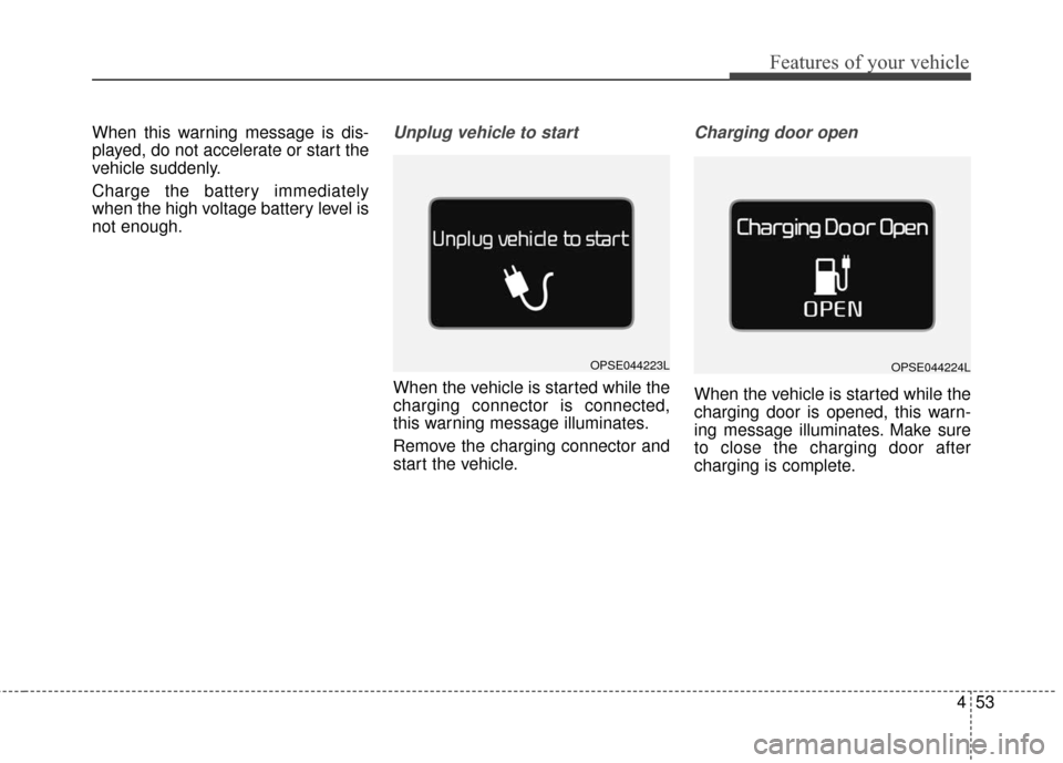 KIA Soul EV 2016 2.G Owners Manual 453
Features of your vehicle
When this warning message is dis-
played, do not accelerate or start the
vehicle suddenly.
Charge the battery immediately
when the high voltage battery level is
not enough