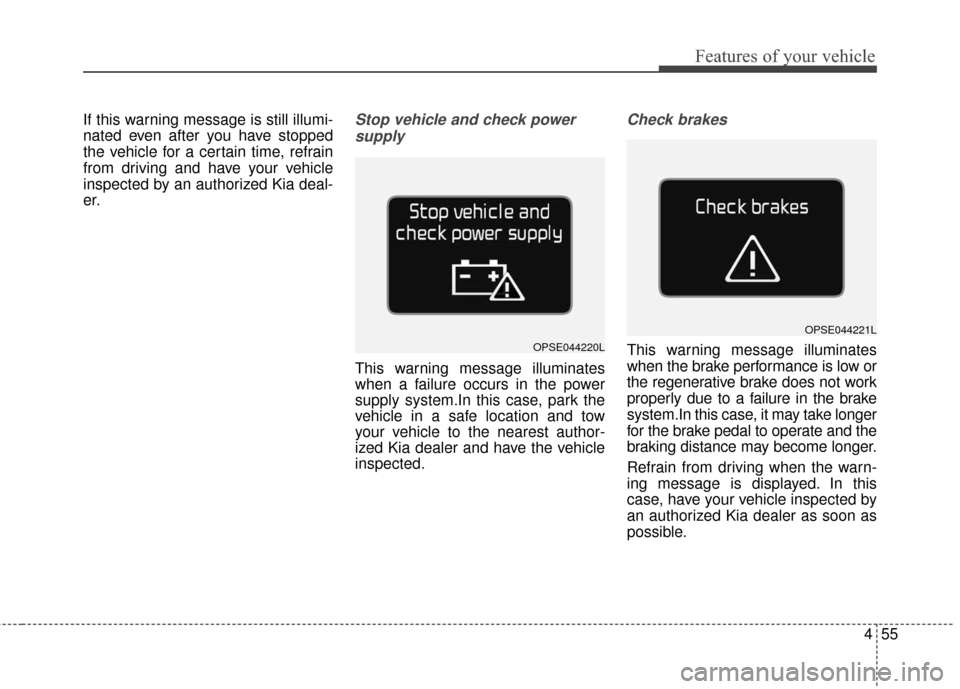 KIA Soul EV 2016 2.G Owners Manual 455
Features of your vehicle
If this warning message is still illumi-
nated even after you have stopped
the vehicle for a certain time, refrain
from driving and have your vehicle
inspected by an autho