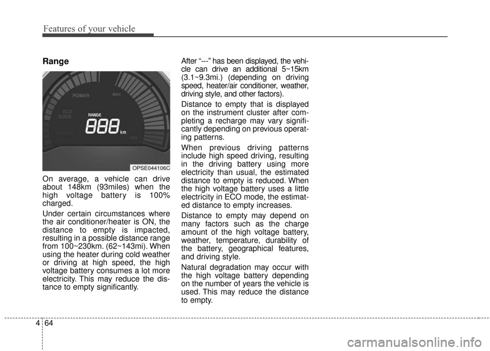 KIA Soul EV 2016 2.G Owners Manual Features of your vehicle
64
4
Range
On average, a vehicle can drive
about 148km (93miles) when the
high voltage battery is 100%
charged.
Under certain circumstances where
the air conditioner/heater is