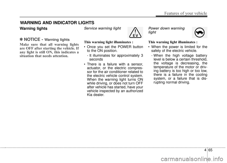 KIA Soul EV 2016 2.G Owners Manual 465
Features of your vehicle
Warning lights
✽ ✽NOTICE - Warning lights
Make sure that all warning lights
are OFF after starting the vehicle. If
any light is still ON, this indicates a
situation th