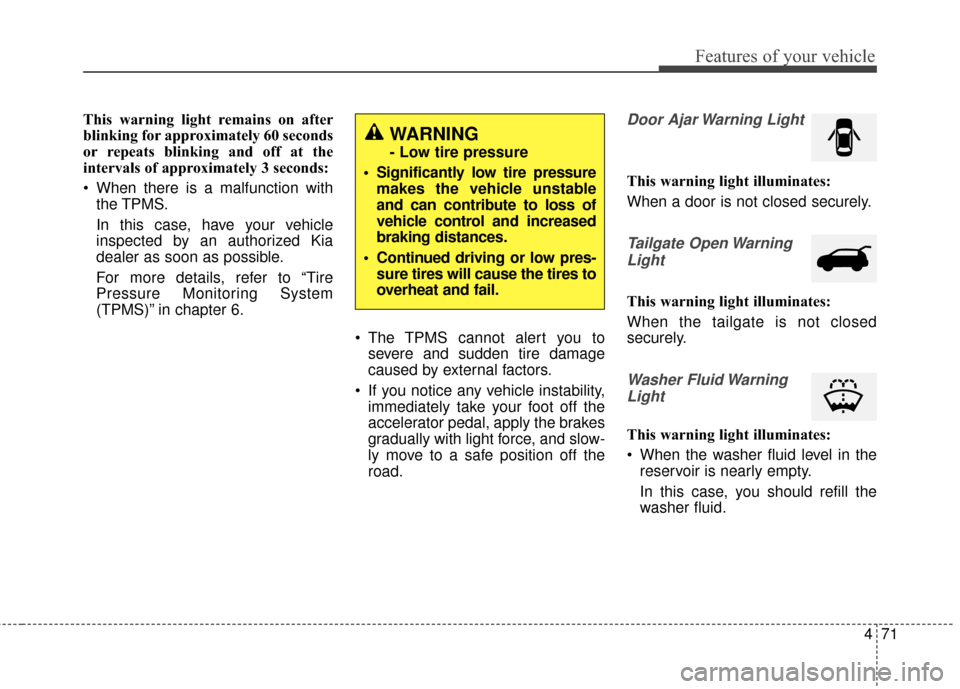 KIA Soul EV 2016 2.G Owners Manual 471
Features of your vehicle
This warning light remains on after
blinking for approximately 60 seconds
or repeats blinking and off at the
intervals of approximately 3 seconds:
 When there is a malfunc