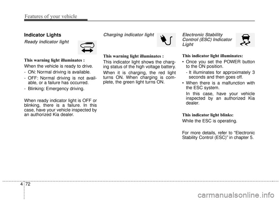 KIA Soul EV 2016 2.G Owners Manual Features of your vehicle
72
4
Indicator Lights
Ready indicator light
This warning light illuminates :
When the vehicle is ready to drive.
- ON: Normal driving is available.
- OFF: Normal driving is no
