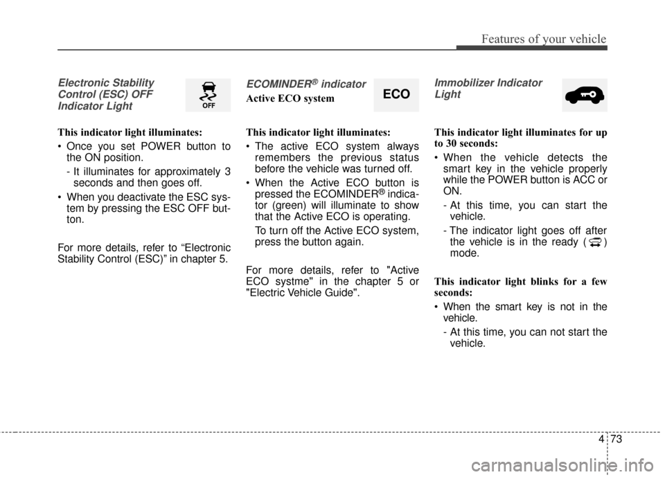 KIA Soul EV 2016 2.G Owners Manual 473
Features of your vehicle
Electronic StabilityControl (ESC) OFFIndicator Light 
This indicator light illuminates:
 Once you set POWER button to the ON position.
- It illuminates for approximately 3