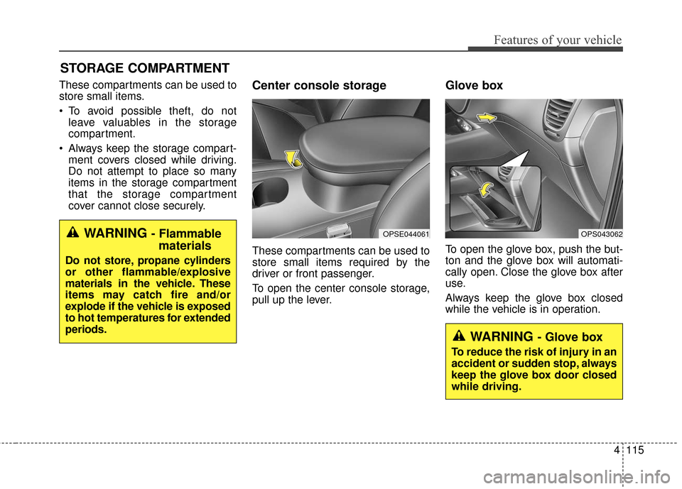 KIA Soul EV 2016 2.G Owners Manual 4115
Features of your vehicle
These compartments can be used to
store small items.
 To avoid possible theft, do notleave valuables in the storage
compartment.
 Always keep the storage compart- ment co