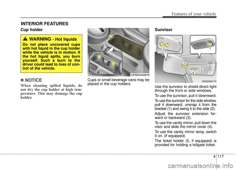 KIA Soul EV 2016 2.G Owners Manual 4117
Features of your vehicle
Cup holder
✽ ✽   
NOTICE
When cleaning spilled liquids, do
not dry the cup holder at high tem-
perature. This may damage the cup
holder.
Cups or small beverage cans m