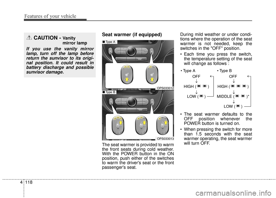 KIA Soul EV 2016 2.G Owners Manual Features of your vehicle
118
4
Seat warmer (if equipped)
The seat warmer is provided to warm
the front seats during cold weather.
With the POWER button in the ON
position, push either of the switches
