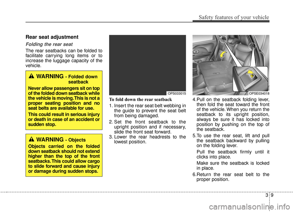 KIA Soul EV 2016 2.G Owners Manual 39
Safety features of your vehicle
Rear seat adjustment
Folding the rear seat
The rear seatbacks can be folded to
facilitate carrying long items or to
increase the luggage capacity of the
vehicle.To f
