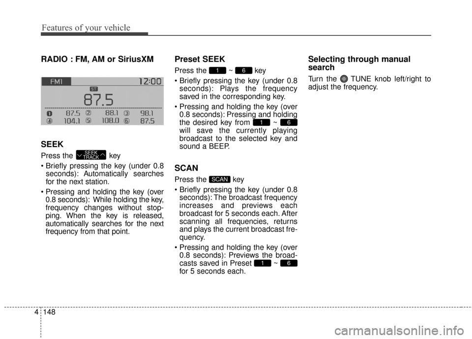 KIA Soul EV 2016 2.G Owners Manual Features of your vehicle
148
4
RADIO : FM, AM or SiriusXM
SEEK
Press the key
seconds): A utomatically searches
for the next station.
0.8 seconds): While holding the key,
frequency changes without s KIA Soul EV 2016 2.G Owners Manual Features of your vehicle
148
4
RADIO : FM, AM or SiriusXM
SEEK
Press the key
seconds): A utomatically searches
for the next station.
0.8 seconds): While holding the key,
frequency changes without s