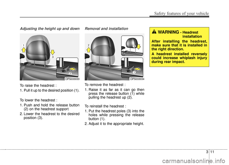 KIA Soul EV 2016 2.G Owners Guide 311
Safety features of your vehicle
Adjusting the height up and down
To raise the headrest :
1. Pull it up to the desired position (1).
To lower the headrest :
1. Push and hold the release button(2) o KIA Soul EV 2016 2.G Owners Guide 311
Safety features of your vehicle
Adjusting the height up and down
To raise the headrest :
1. Pull it up to the desired position (1).
To lower the headrest :
1. Push and hold the release button(2) o