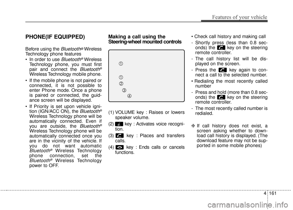 KIA Soul EV 2016 2.G Owners Manual 4161
Features of your vehicle
PHONE(IF EQUIPPED)
Before using the Bluetooth®Wireless
Technology phone features
 In order to use 
Bluetooth®Wireless
Technology phone, you must first
pair and connect 
