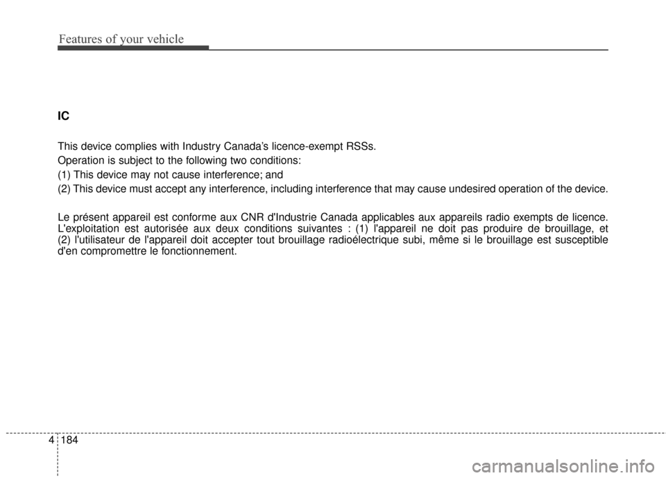 KIA Soul EV 2016 2.G Owners Manual Features of your vehicle
184
4
IC 
This device complies with Industry Canada’s licence-exempt RSSs.
Operation is subject to the following two conditions:
(1) This device may not cause interference; 