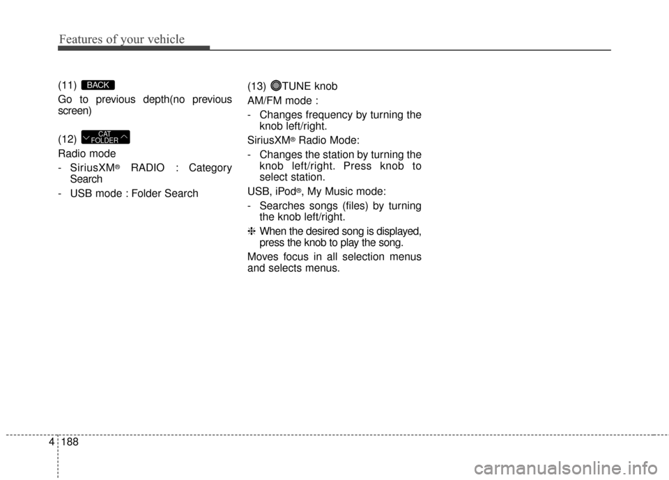 KIA Soul EV 2016 2.G Owners Manual Features of your vehicle
188
4
(11)
Go to previous depth(no previous
screen)
(12)
Radio mode
- SiriusXM
®RADIO : Category
Search
- USB mode : Folder Search (13) TUNE knob
AM/FM mode :
- Changes fre KIA Soul EV 2016 2.G Owners Manual Features of your vehicle
188
4
(11)
Go to previous depth(no previous
screen)
(12)
Radio mode
- SiriusXM
®RADIO : Category
Search
- USB mode : Folder Search (13) TUNE knob
AM/FM mode :
- Changes fre