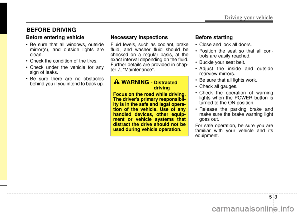 KIA Soul EV 2016 2.G Owners Manual 53
Driving your vehicle
Before entering vehicle
• Be sure that all windows, outsidemirror(s), and outside lights are
clean.
 Check the condition of the tires.
 Check under the vehicle for any sign o
