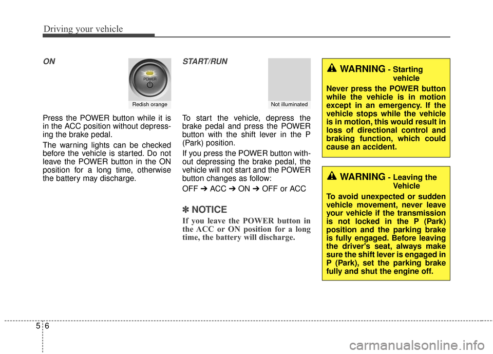 KIA Soul EV 2016 2.G Owners Manual Driving your vehicle
65
ON
Press the POWER button while it is
in the ACC position without depress-
ing the brake pedal.
The warning lights can be checked
before the vehicle is started. Do not
leave th