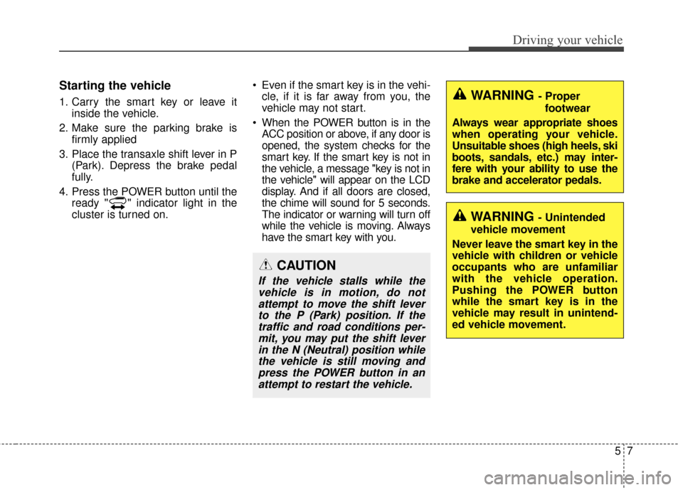 KIA Soul EV 2016 2.G Owners Manual 57
Driving your vehicle
Starting the vehicle
1. Carry the smart key or leave itinside the vehicle.
2. Make sure the parking brake is firmly applied
3. Place the transaxle shift lever in P (Park). Depr KIA Soul EV 2016 2.G Owners Manual 57
Driving your vehicle
Starting the vehicle
1. Carry the smart key or leave itinside the vehicle.
2. Make sure the parking brake is firmly applied
3. Place the transaxle shift lever in P (Park). Depr