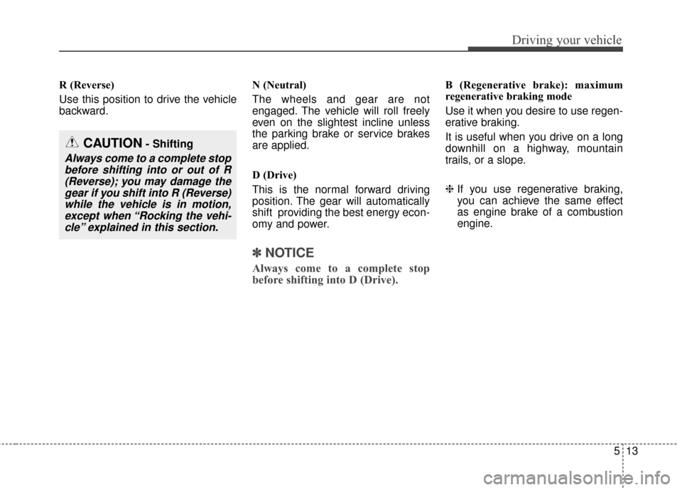 KIA Soul EV 2016 2.G Owners Manual 513
Driving your vehicle
R (Reverse)
Use this position to drive the vehicle
backward.N (Neutral)
The wheels and gear are not
engaged. The vehicle will roll freely
even on the slightest incline unless
