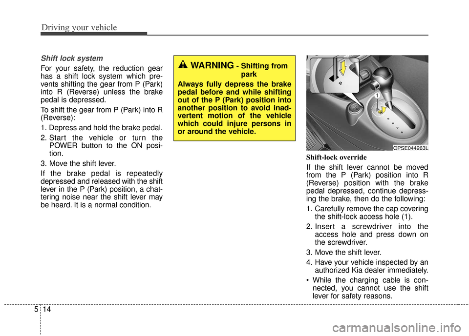 KIA Soul EV 2016 2.G Owners Manual Driving your vehicle
14
5
Shift lock system
For your safety, the reduction gear
has a shift lock system which pre-
vents shifting the gear from P (Park)
into R (Reverse) unless the brake
pedal is depr KIA Soul EV 2016 2.G Owners Manual Driving your vehicle
14
5
Shift lock system
For your safety, the reduction gear
has a shift lock system which pre-
vents shifting the gear from P (Park)
into R (Reverse) unless the brake
pedal is depr