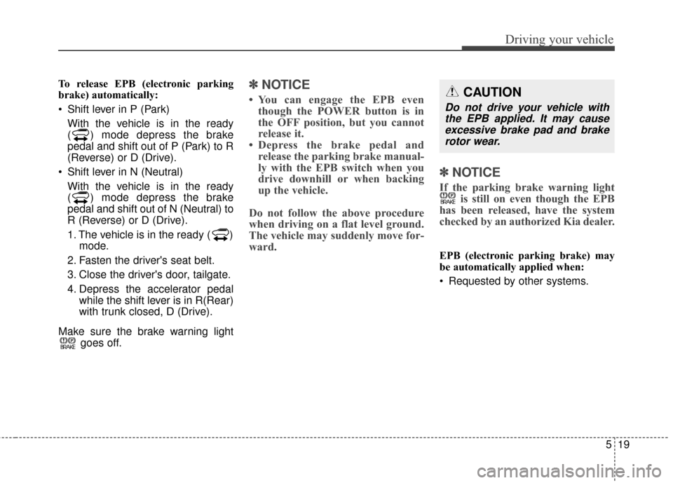 KIA Soul EV 2016 2.G Owners Manual 519
Driving your vehicle
To release EPB (electronic parking
brake) automatically:
Shift lever in P (Park)With the vehicle is in the ready
( ) mode depress the brake
pedal and shift out of P (Park) to KIA Soul EV 2016 2.G Owners Manual 519
Driving your vehicle
To release EPB (electronic parking
brake) automatically:
Shift lever in P (Park)With the vehicle is in the ready
( ) mode depress the brake
pedal and shift out of P (Park) to
