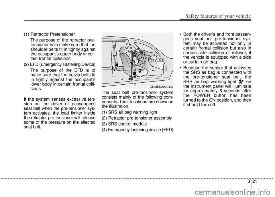 KIA Soul EV 2016 2.G Owners Guide 321
Safety features of your vehicle
(1) Retractor PretensionerThe purpose of the retractor pre-tensioner is to make sure that the
shoulder belts fit in tightly against
the occupants upper body in cer