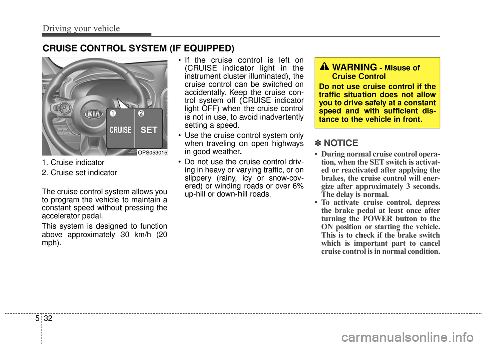 KIA Soul EV 2016 2.G Owners Manual Driving your vehicle
32
5
1. Cruise indicator
2. Cruise set indicator
The cruise control system allows you
to program the vehicle to maintain a
constant speed without pressing the
accelerator pedal.
T KIA Soul EV 2016 2.G Owners Manual Driving your vehicle
32
5
1. Cruise indicator
2. Cruise set indicator
The cruise control system allows you
to program the vehicle to maintain a
constant speed without pressing the
accelerator pedal.
T