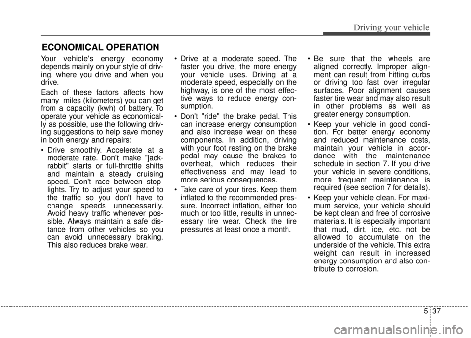 KIA Soul EV 2016 2.G Owners Manual 537
Driving your vehicle
Your vehicles energy economy
depends mainly on your style of driv-
ing, where you drive and when you
drive.
Each of these factors affects how
many  miles (kilometers) you can