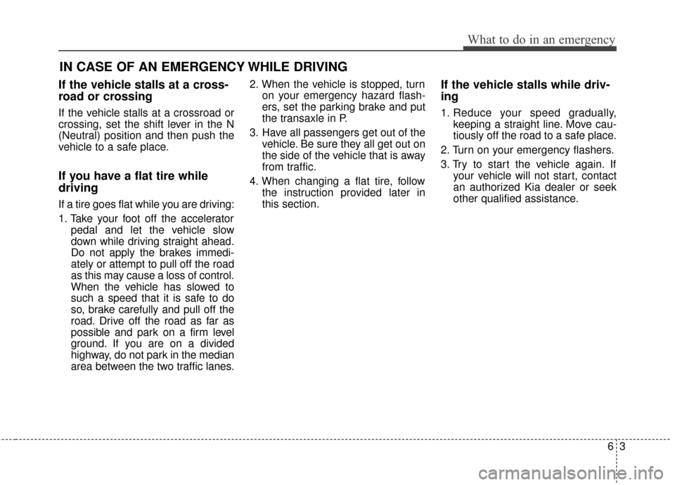 KIA Soul EV 2016 2.G Owners Manual 63
What to do in an emergency
If the vehicle stalls at a cross-
road or crossing
If the vehicle stalls at a crossroad or
crossing, set the shift lever in the N
(Neutral) position and then push the
veh