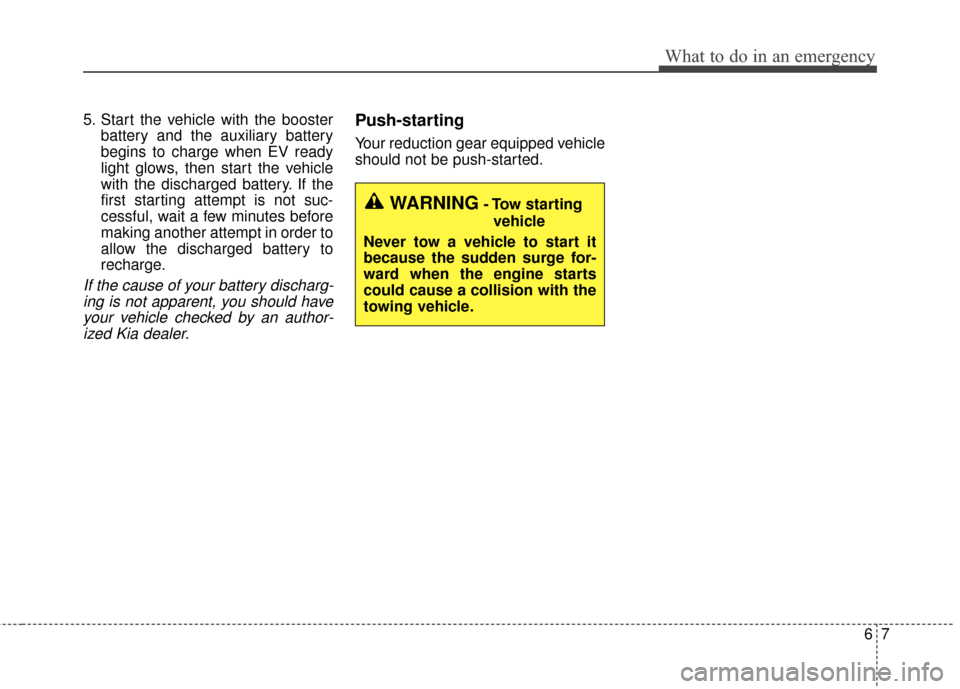 KIA Soul EV 2016 2.G Owners Manual 67
What to do in an emergency
5. Start the vehicle with the boosterbattery and the auxiliary battery
begins to charge when EV ready
light glows, then start the vehicle
with the discharged battery. If KIA Soul EV 2016 2.G Owners Manual 67
What to do in an emergency
5. Start the vehicle with the boosterbattery and the auxiliary battery
begins to charge when EV ready
light glows, then start the vehicle
with the discharged battery. If