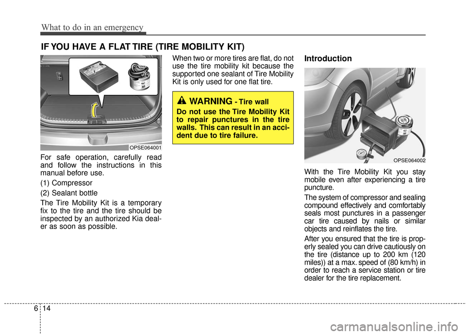 KIA Soul EV 2016 2.G Owners Manual What to do in an emergency
14
6
IF YOU HAVE A FLAT TIRE (TIRE MOBILITY KIT)
For safe operation, carefully read
and follow the instructions in this
manual before use.
(1) Compressor
(2) Sealant bottle
KIA Soul EV 2016 2.G Owners Manual What to do in an emergency
14
6
IF YOU HAVE A FLAT TIRE (TIRE MOBILITY KIT)
For safe operation, carefully read
and follow the instructions in this
manual before use.
(1) Compressor
(2) Sealant bottle