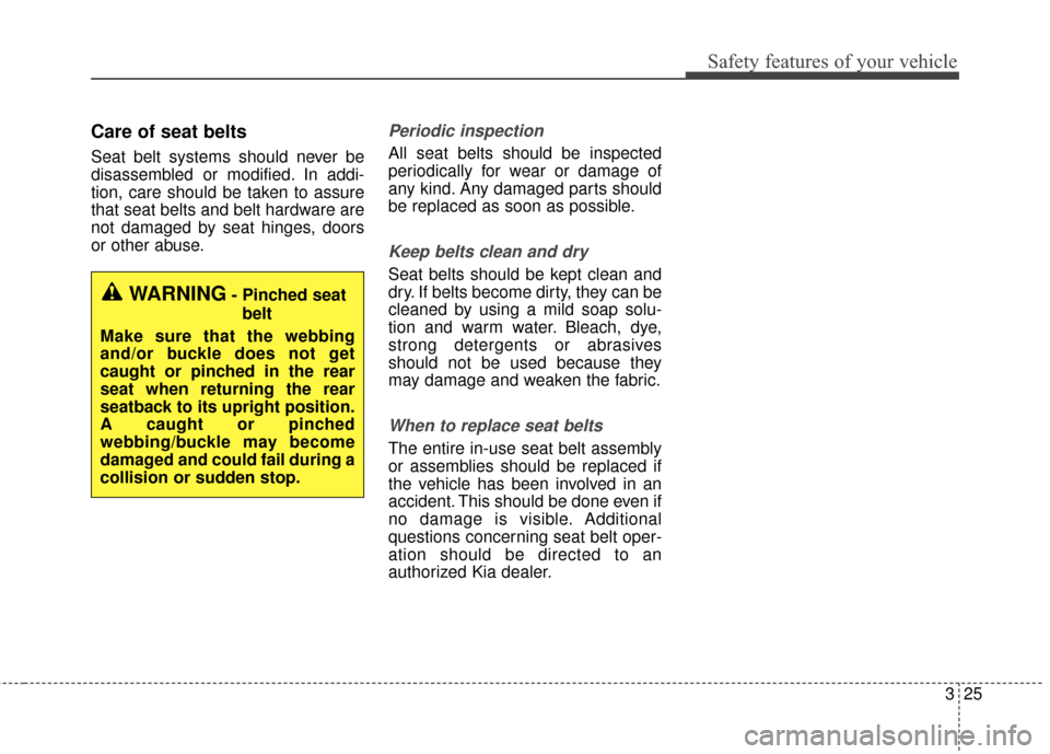 KIA Soul EV 2016 2.G Owners Guide 325
Safety features of your vehicle
Care of seat belts
Seat belt systems should never be
disassembled or modified. In addi-
tion, care should be taken to assure
that seat belts and belt hardware are
n