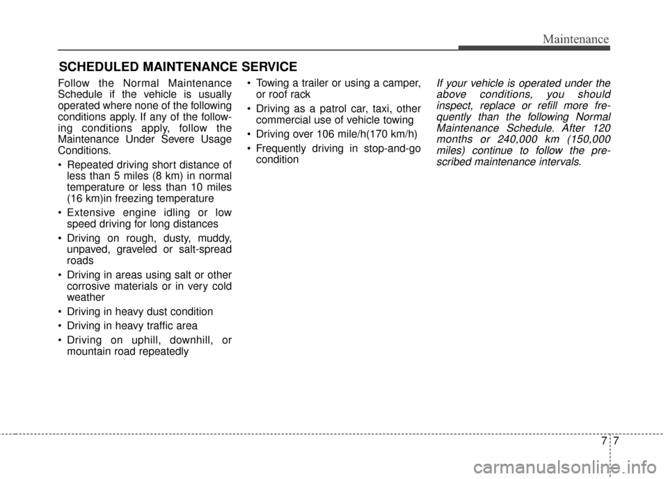 KIA Soul EV 2016 2.G Owners Manual 77
Maintenance
SCHEDULED MAINTENANCE SERVICE
Follow the Normal Maintenance
Schedule if the vehicle is usually
operated where none of the following
conditions apply. If any of the follow-
ing conditi KIA Soul EV 2016 2.G Owners Manual 77
Maintenance
SCHEDULED MAINTENANCE SERVICE
Follow the Normal Maintenance
Schedule if the vehicle is usually
operated where none of the following
conditions apply. If any of the follow-
ing conditi