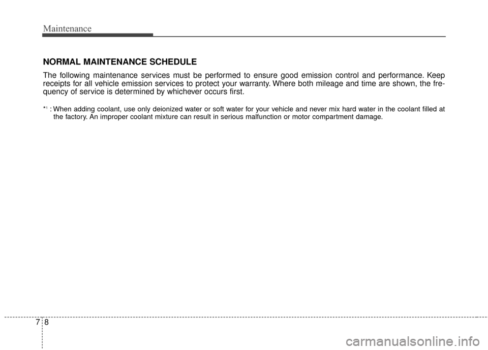 KIA Soul EV 2016 2.G Owners Manual Maintenance
87
NORMAL MAINTENANCE SCHEDULE
The following maintenance services must be performed to ensure good emission control and performance. Keep
receipts for all vehicle emission services to prot