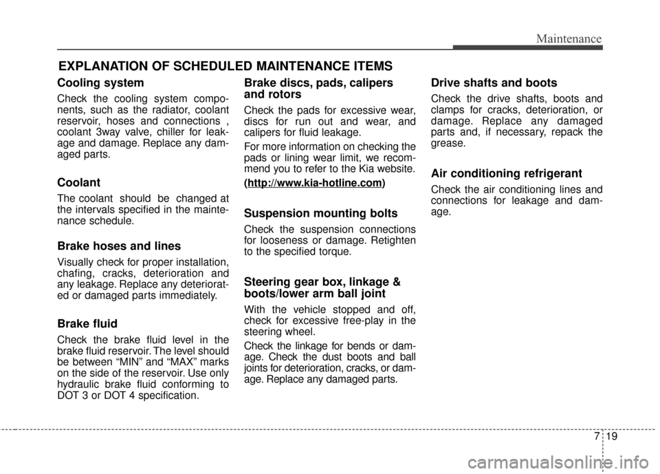 KIA Soul EV 2016 2.G Owners Manual 719
Maintenance
EXPLANATION OF SCHEDULED MAINTENANCE ITEMS
Cooling system
Check the cooling system compo-
nents, such as the radiator, coolant
reservoir, hoses and connections ,
coolant 3way valve, ch KIA Soul EV 2016 2.G Owners Manual 719
Maintenance
EXPLANATION OF SCHEDULED MAINTENANCE ITEMS
Cooling system
Check the cooling system compo-
nents, such as the radiator, coolant
reservoir, hoses and connections ,
coolant 3way valve, ch