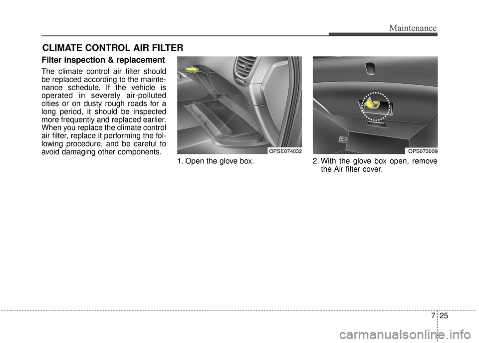 KIA Soul EV 2016 2.G Owners Manual 725
Maintenance
CLIMATE CONTROL AIR FILTER 
Filter inspection & replacement
The climate control air filter should
be replaced according to the mainte-
nance schedule. If the vehicle is
operated in sev