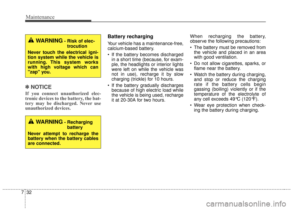 KIA Soul EV 2016 2.G Owners Manual Maintenance
32
7
✽ ✽
NOTICE
If you connect unauthorized elec-
tronic devices to the battery, the bat-
tery may be discharged. Never use
unauthorized devices.
Battery recharging
Your vehicle has a 