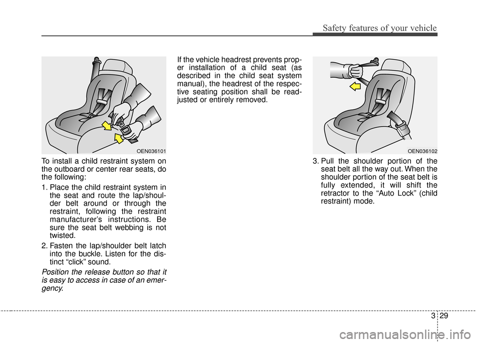 KIA Soul EV 2016 2.G Service Manual 329
Safety features of your vehicle
To install a child restraint system on
the outboard or center rear seats, do
the following:
1. Place the child restraint system inthe seat and route the lap/shoul-
