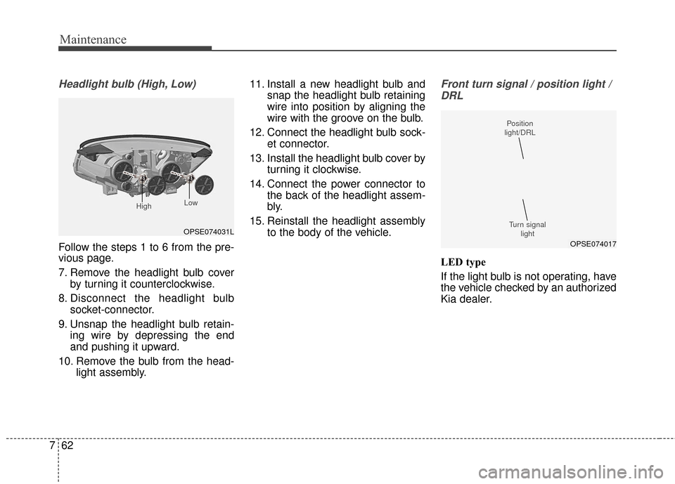 KIA Soul EV 2016 2.G Owners Manual Maintenance
62
7
Headlight bulb (High, Low)
Follow the steps 1 to 6 from the pre-
vious page.
7. Remove the headlight bulb cover
by turning it counterclockwise.
8. Disconnect the headlight bulb socket