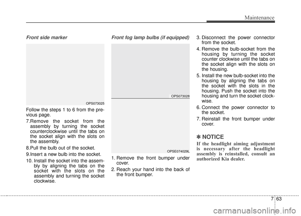 KIA Soul EV 2016 2.G Owners Manual 763
Maintenance
Front side marker
Follow the steps 1 to 6 from the pre-
vious page.
7.Remove the socket from theassembly by turning the socket
counterclockwise until the tabs on
the socket align with 