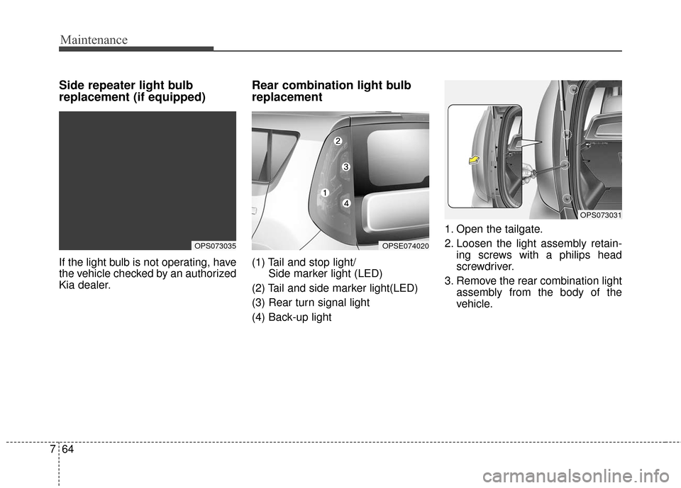 KIA Soul EV 2016 2.G Owners Manual Maintenance
64
7
Side repeater light bulb
replacement (if equipped)
If the light bulb is not operating, have
the vehicle checked by an authorized
Kia dealer.
Rear combination light bulb
replacement
(1