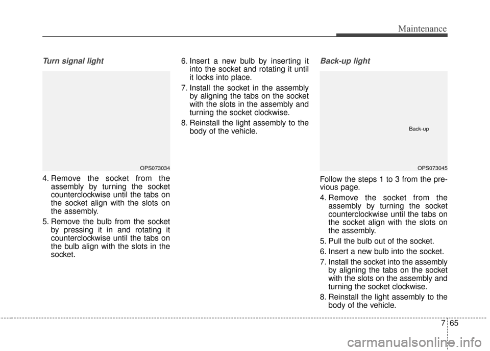 KIA Soul EV 2016 2.G Owners Manual 765
Maintenance
Turn signal light
4. Remove the socket from theassembly by turning the socket
counterclockwise until the tabs on
the socket align with the slots on
the assembly.
5. Remove the bulb fro