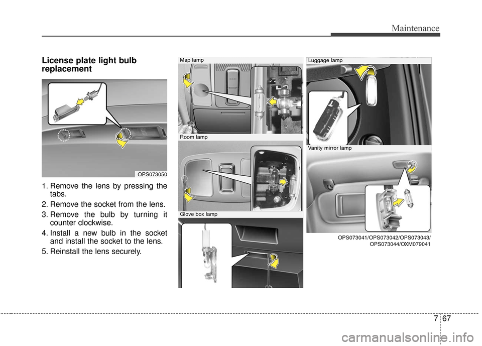 KIA Soul EV 2016 2.G Owners Manual 767
Maintenance
License plate light bulb
replacement 
1. Remove the lens by pressing thetabs.
2. Remove the socket from the lens.
3. Remove the bulb by turning it counter clockwise.
4. Install a new b