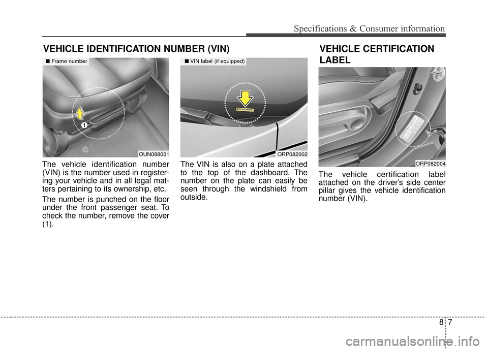 KIA Soul EV 2016 2.G Owners Manual VEHICLE IDENTIFICATION NUMBER (VIN)
The vehicle identification number
(VIN) is the number used in register-
ing your vehicle and in all legal mat-
ters pertaining to its ownership, etc.
The number is KIA Soul EV 2016 2.G Owners Manual VEHICLE IDENTIFICATION NUMBER (VIN)
The vehicle identification number
(VIN) is the number used in register-
ing your vehicle and in all legal mat-
ters pertaining to its ownership, etc.
The number is