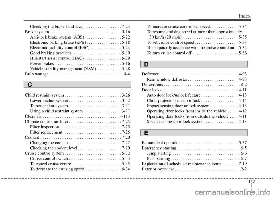 KIA Soul EV 2016 2.G Owners Manual I3
Index
Checking the brake fluid level . . . . . . . . . . . . . . . . . 7-23
Brake system. . . . . . . . . . . . . . . . . . . . . . . . . . . . . . . . . 5-16 Anti-lock brake system (ABS) . . . . .